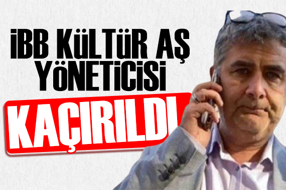 İBB Kültür AŞ Yöneticisi Erhan Karaal kaçırıldı