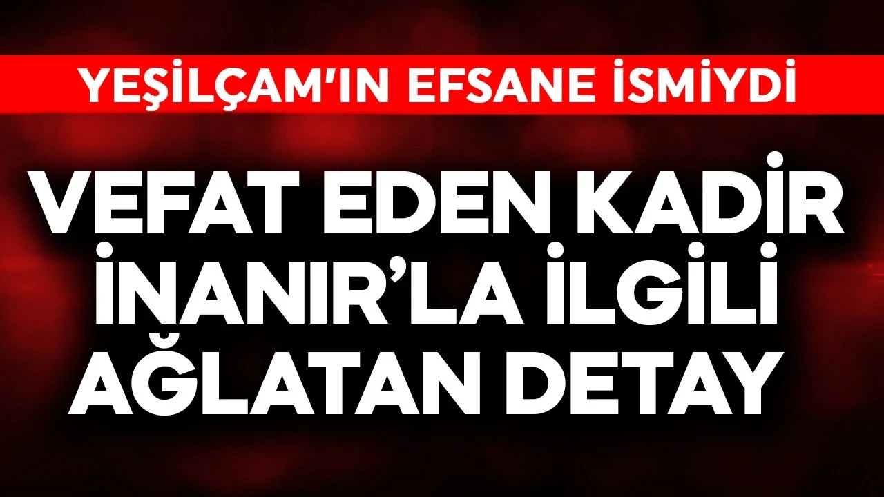 Yeşilçam'ın efsane ismiydi! Vefat eden Kadir İnanır'la ilgili ağlatan detay