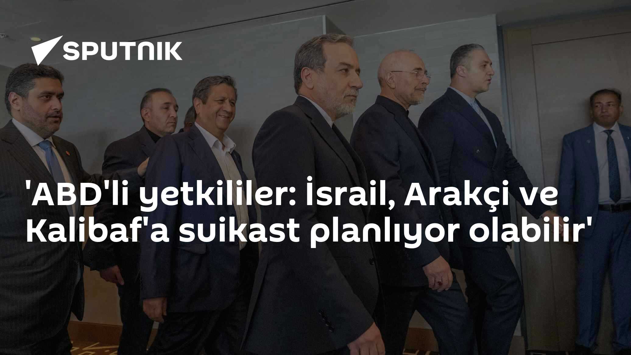 'ABD'li yetkililer: İsrail, Arakçi ve Kalibaf'a suikast planlıyor olabilir'