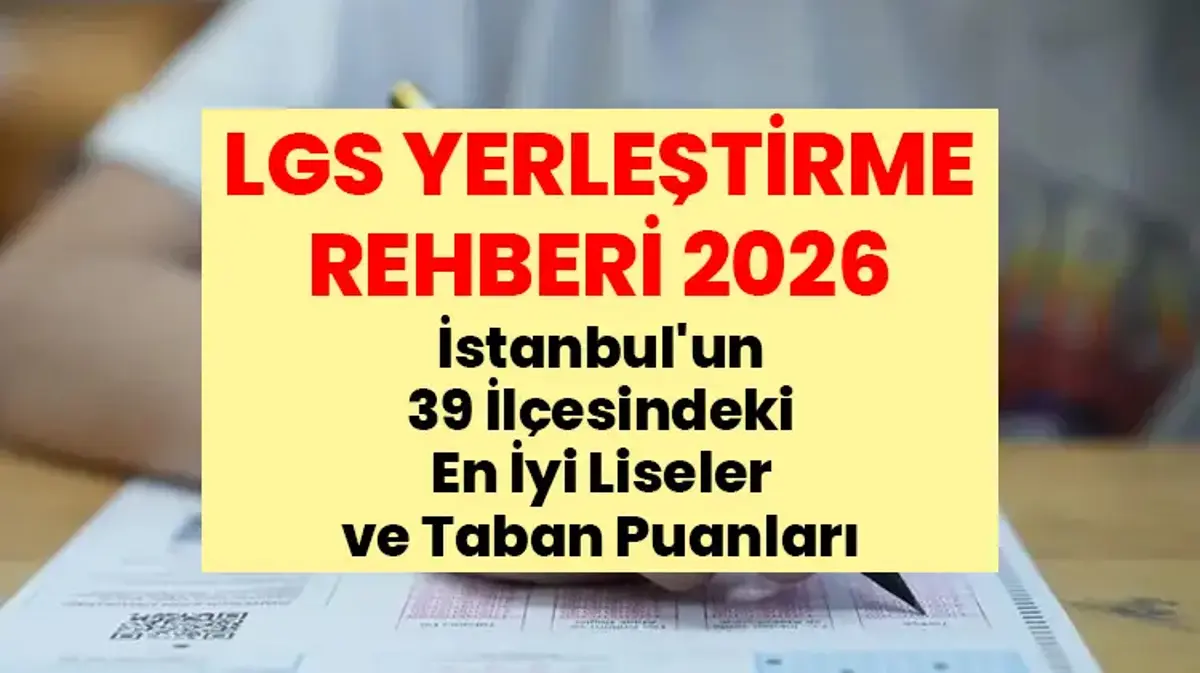 LGS YERLEŞTİRME REHBERİ 2026: İstanbul'un 39 İlçesindeki En İyi Liseler ve Taban Puanları! İstanbul içi ilçe ilçe yerleşme puanları