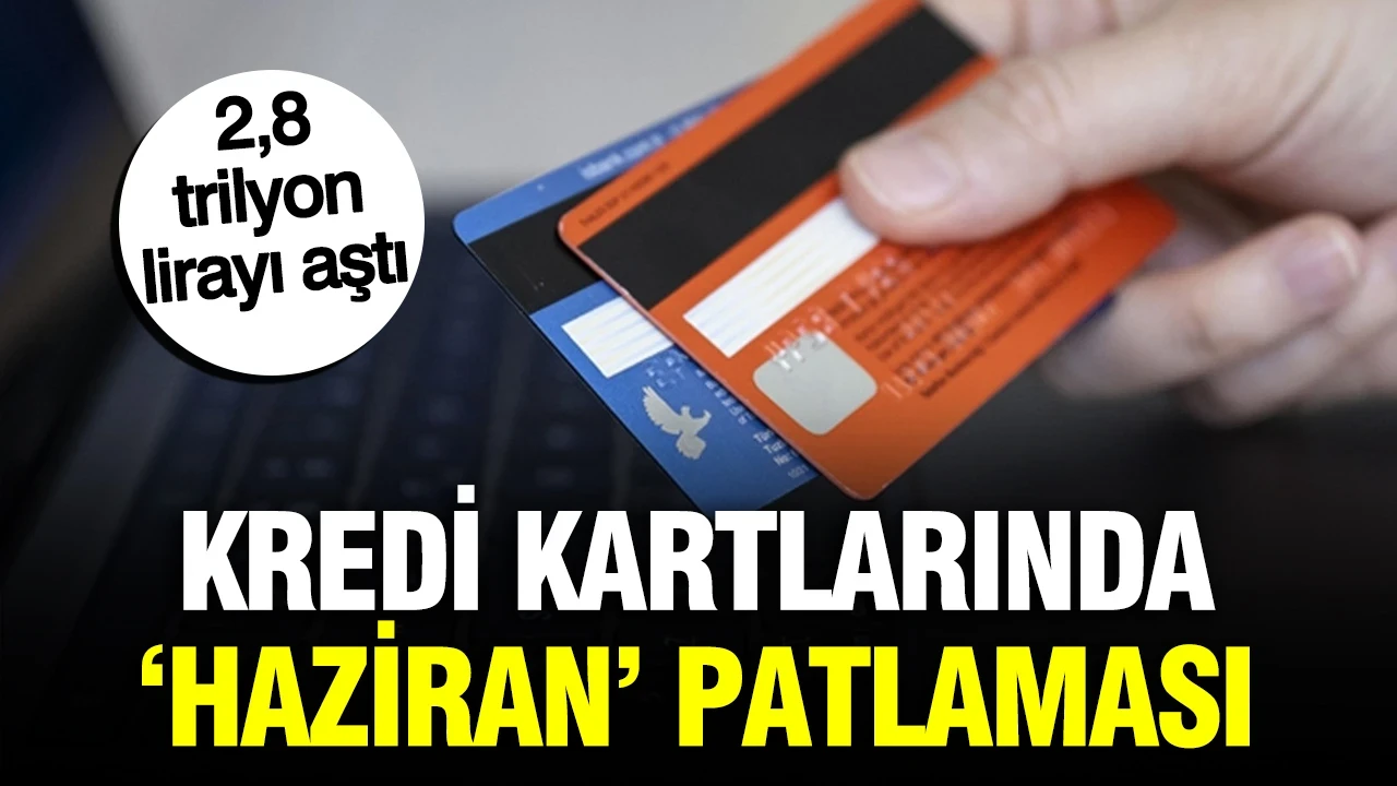 Kredi kartlarında ‘Haziran’ patlaması: 2,8 trilyon lirayı aştı