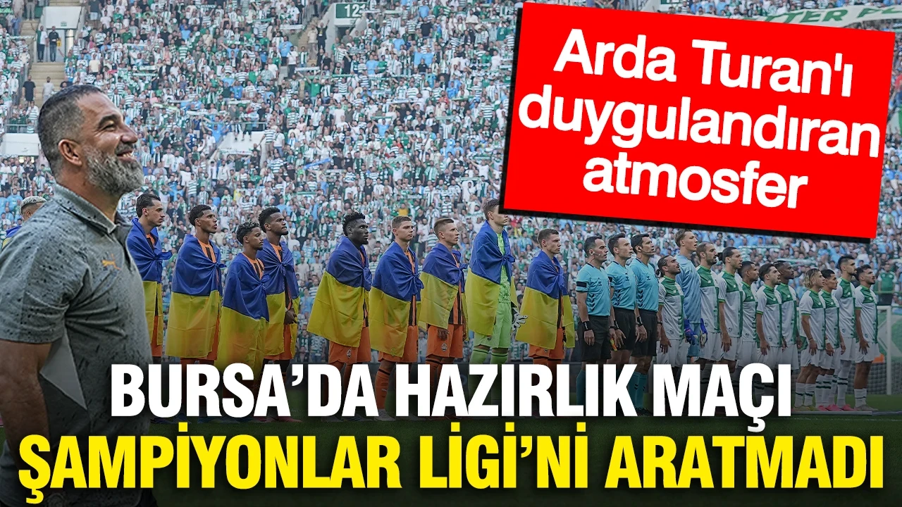 Bursa'da Şampiyonlar Ligi'ni aratmayan hazırlık maçı: Arda Turan duygulandı