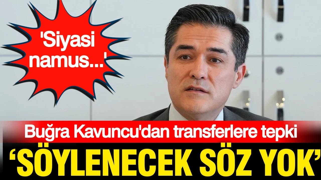 Buğra Kavuncu'dan vekil transferlerine tepki: Siyasi namustur