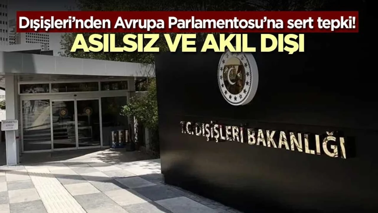 Dışişleri’nden Avrupa Parlamentosu’na sert tepki! Asılsız ve akıl dışı