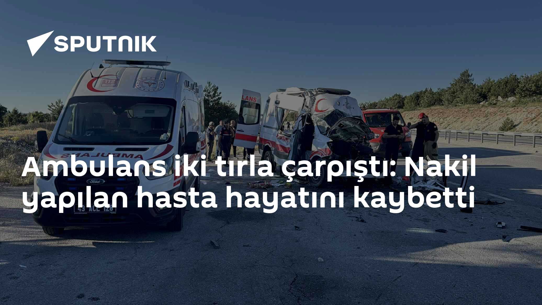 Ambulans iki tırla çarpıştı: Nakil yapılan hasta hayatını kaybetti