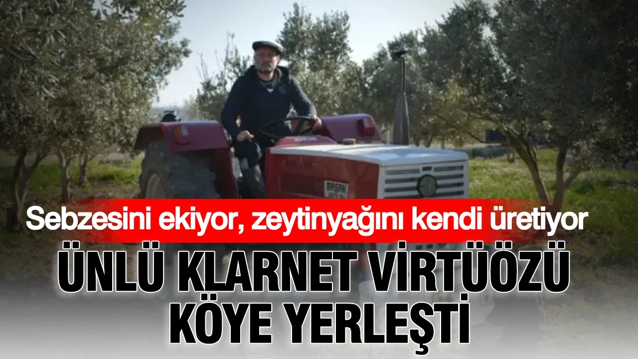 Ünlü klarnet virtüözü köye yerleşti: Sebzesini ekiyor, zeytinyağını kendi üretiyor