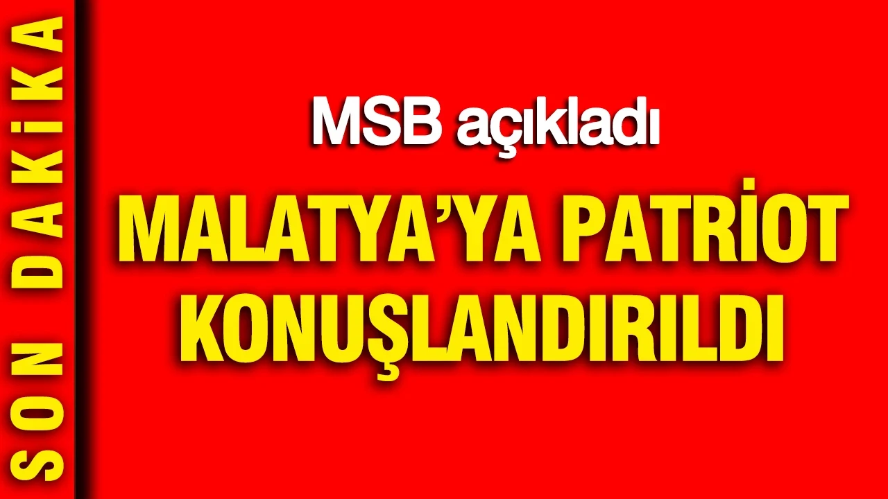 Malatya'ya Patriot konuşlandırıldı: MSB açıkladı