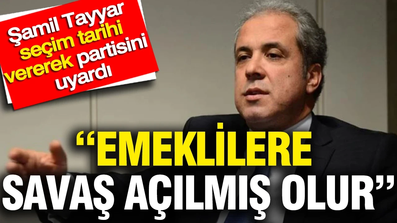 Şamil Tayyar seçim tarihi vererek partisini uyardı: Emeklilere savaş açılmış olur
