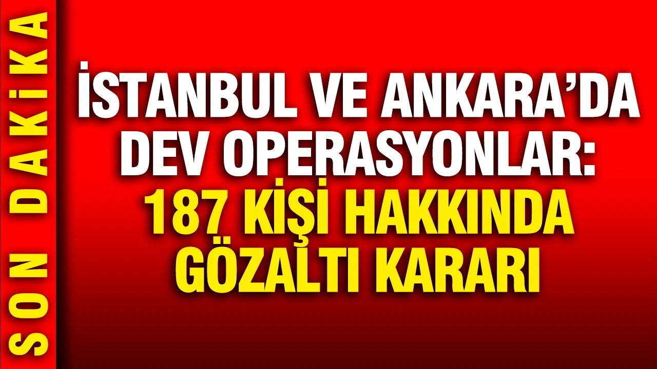 İstanbul ve Ankara'da dev operasyonlar: 187 gözaltı