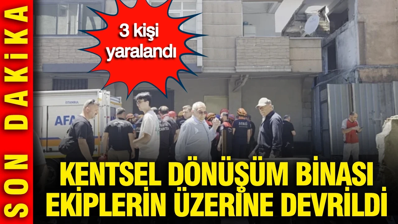 İstanbul'da kentsel dönüşüm binası ekiplerin üzerine devrildi: 3 kişi yaralandı