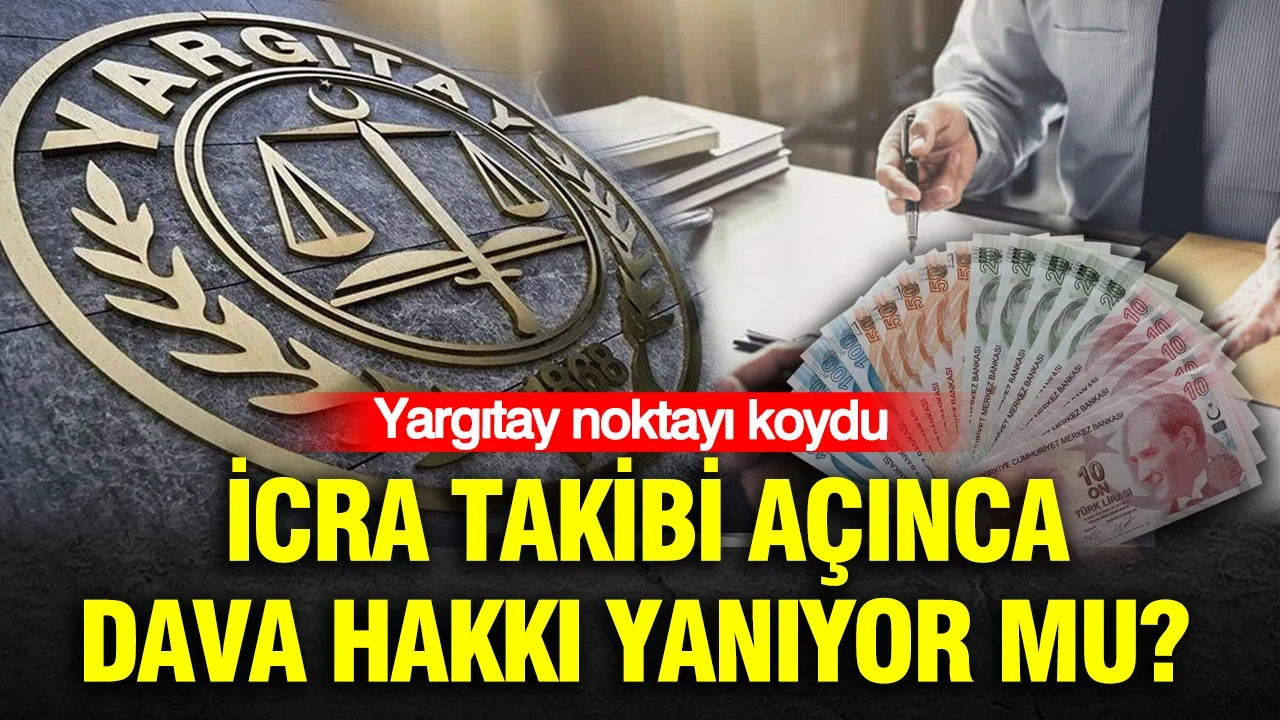 İcra takibi açınca dava hakkı yanıyor mu? Yargıtay noktayı koydu