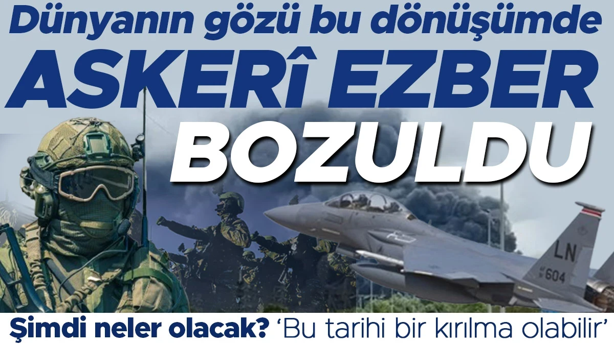 Dünyanın gözü bu dönüşümde: Askerî ezber bozuldu! Şimdi neler olacak? 'Bu tarihi bir kırılma olabilir'