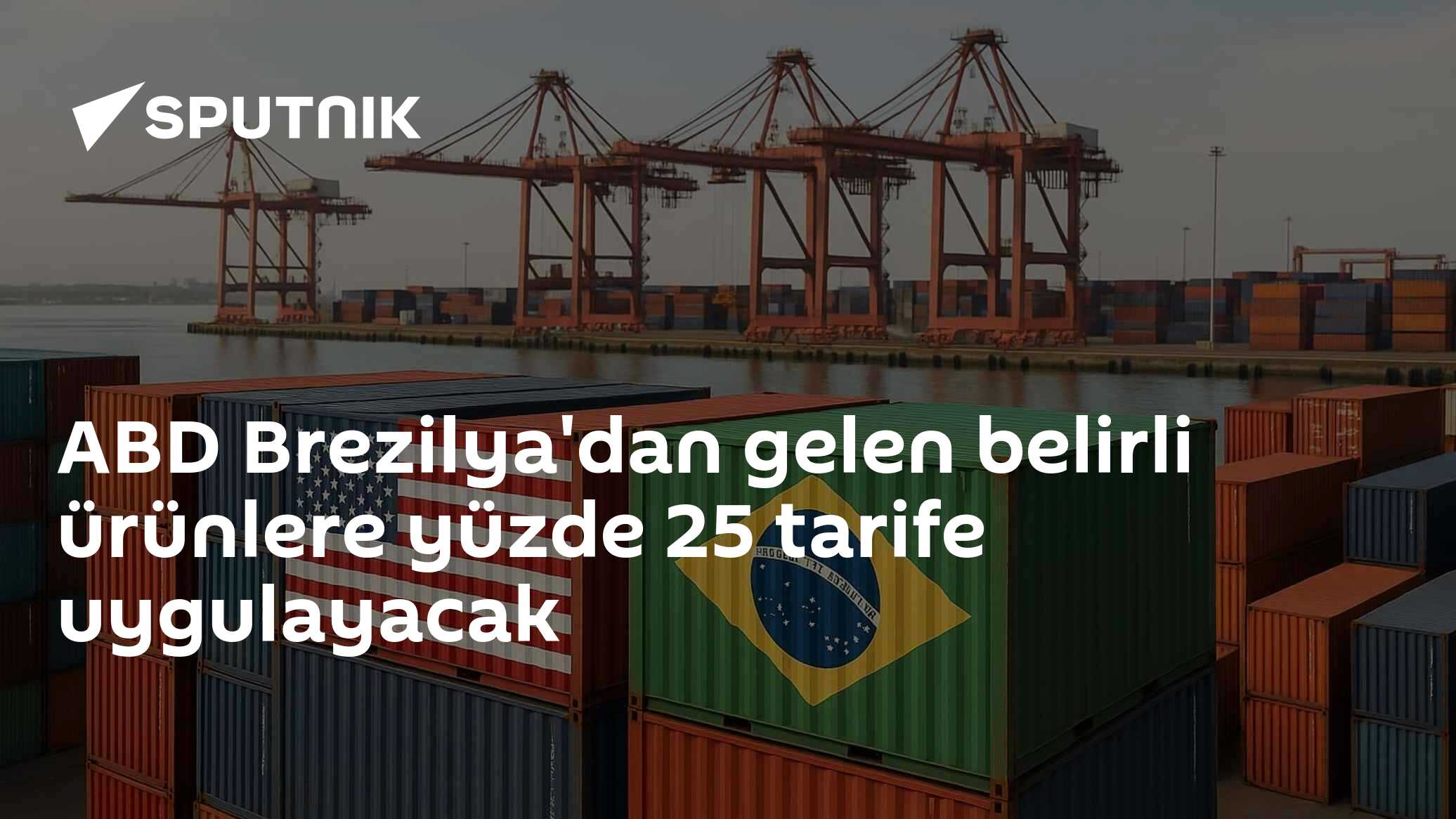 ABD Brezilya'dan gelen belirli ürünlere yüzde 25 tarife uygulayacak