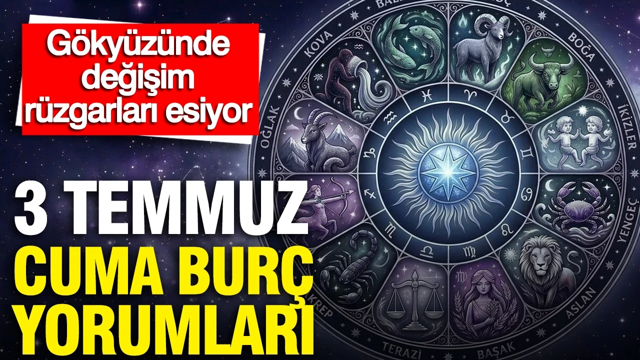 3 Temmuz Cuma günlük burç yorumları: Gökyüzünde değişim rüzgarları esiyor