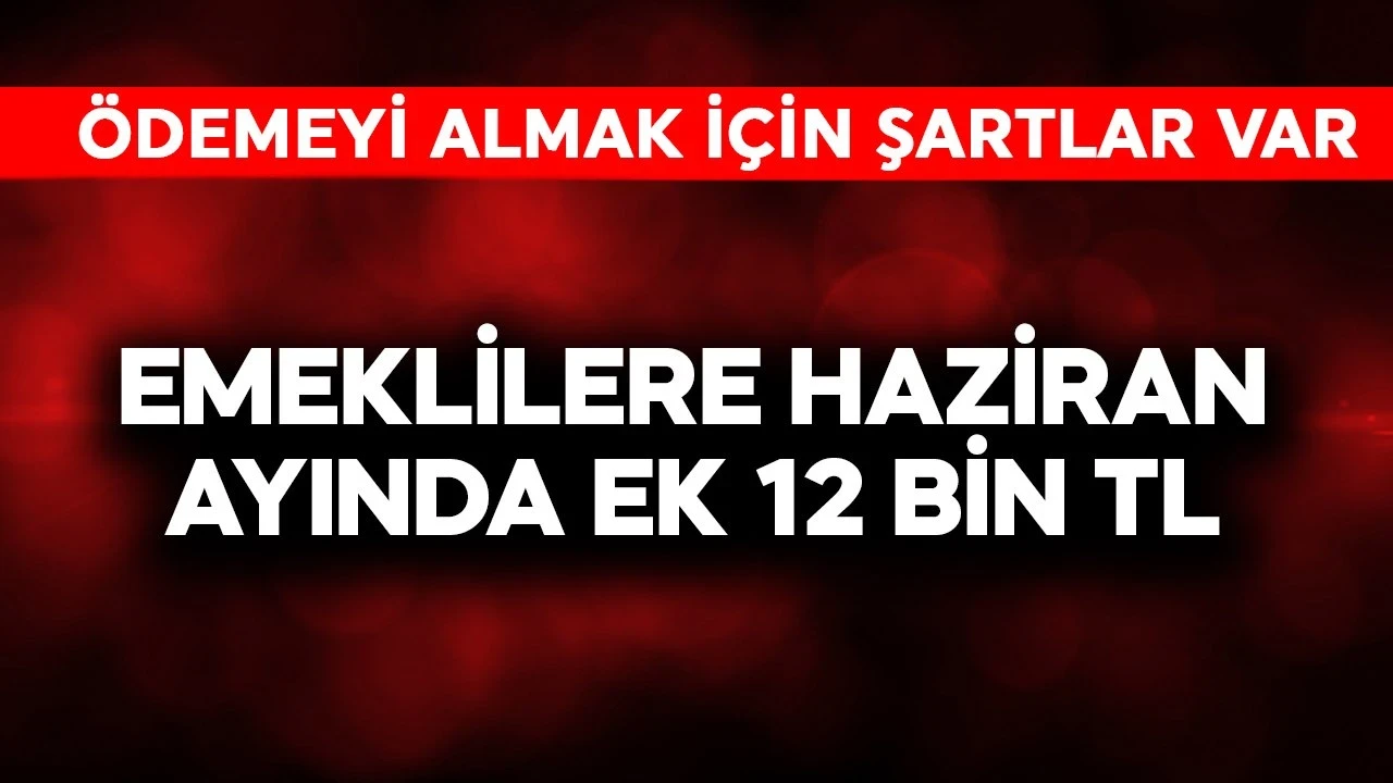 Emeklilere haziran ayında ek 12 bin TL ödeme