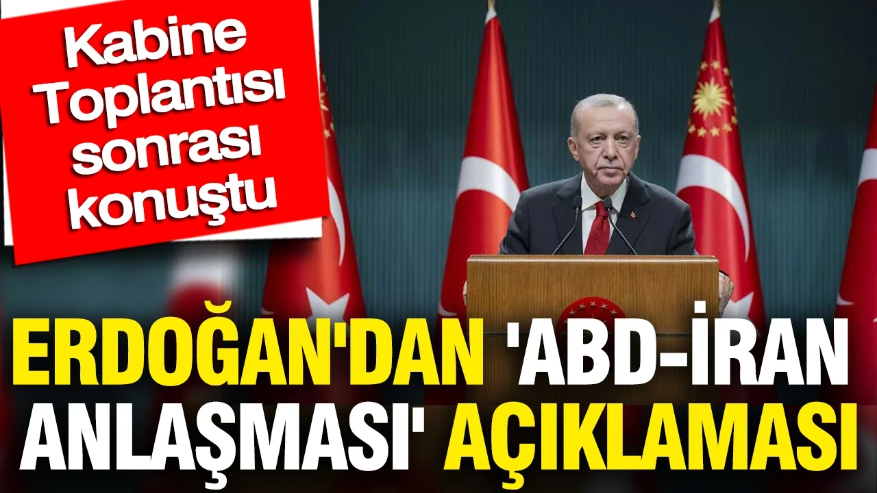Erdoğan'dan 'ABD-İran anlaşması' açıklaması: Kabine Toplantısı sonrası konuştu