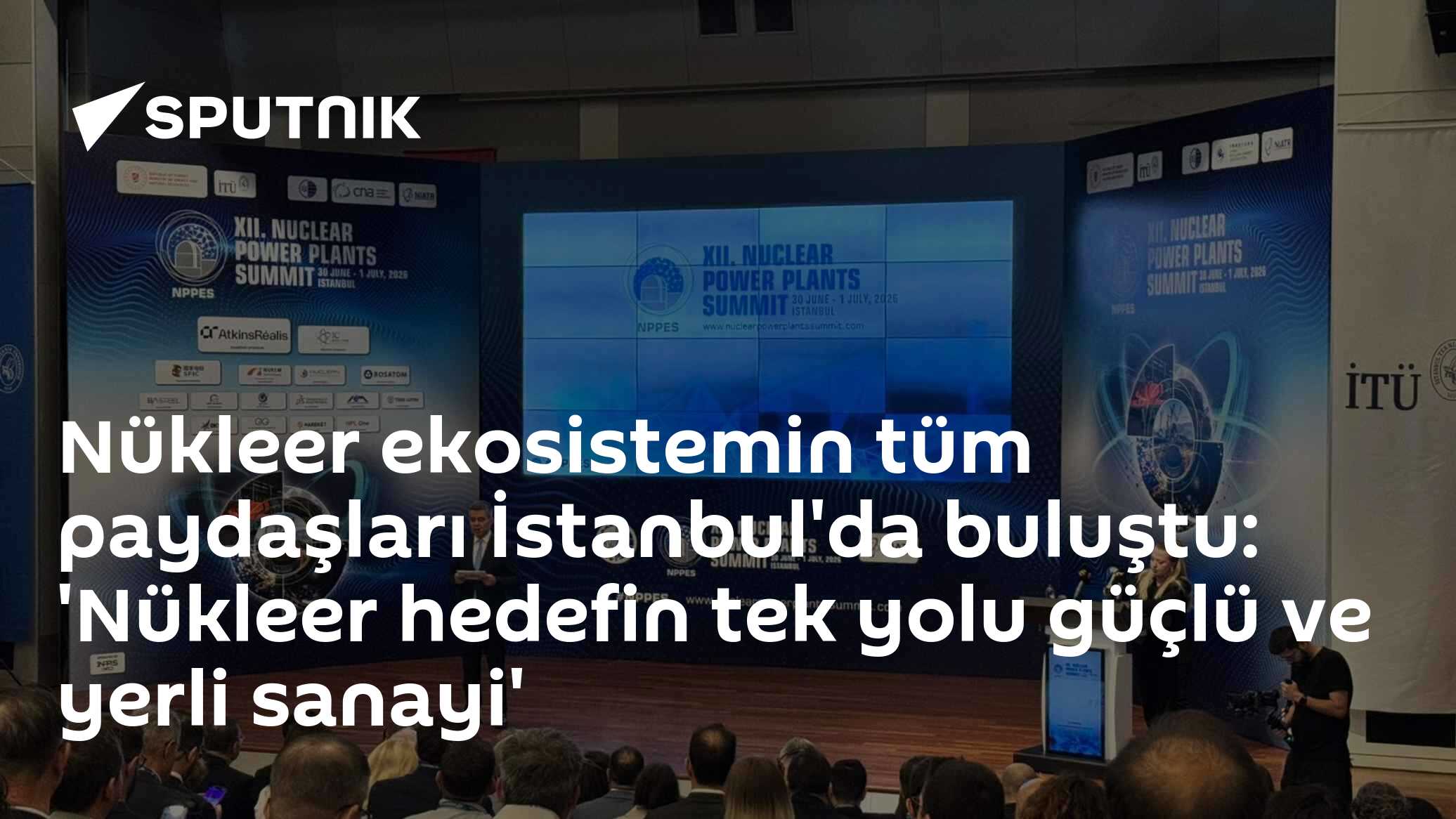 Nükleer ekosistemin tüm paydaşları İstanbul'da buluştu: 'Nükleer hedefin tek yolu güçlü ve yerli sanayi'