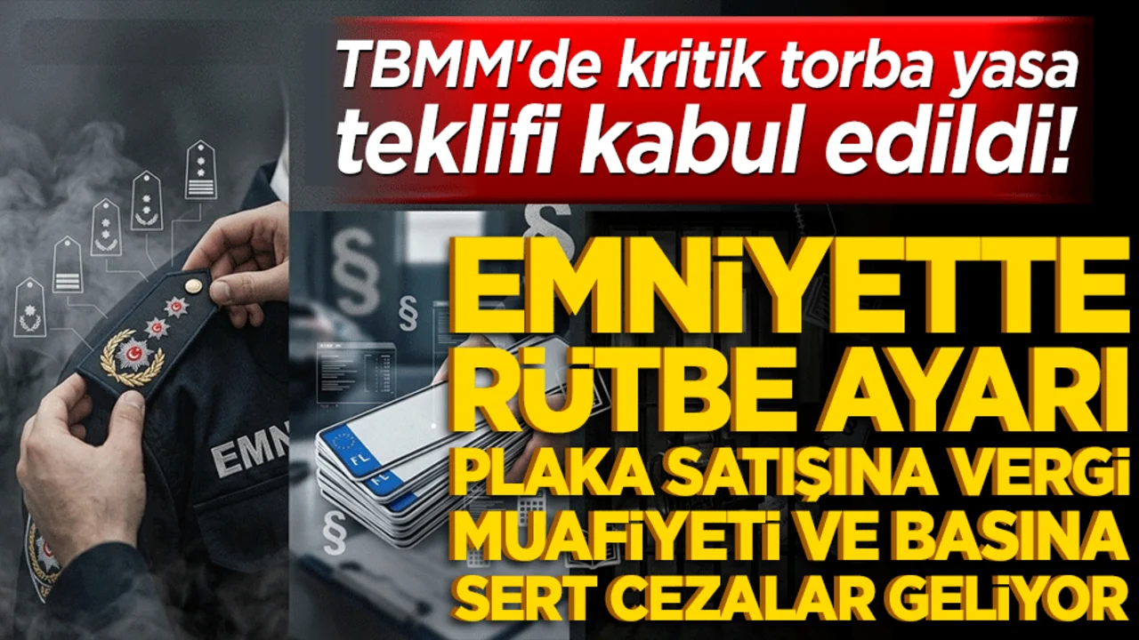 TBMM'de kritik torba yasa teklifi kabul edildi! Emniyette rütbe ayarı, plaka satışına vergi muafiyeti ve basına sert cezalar geliyor