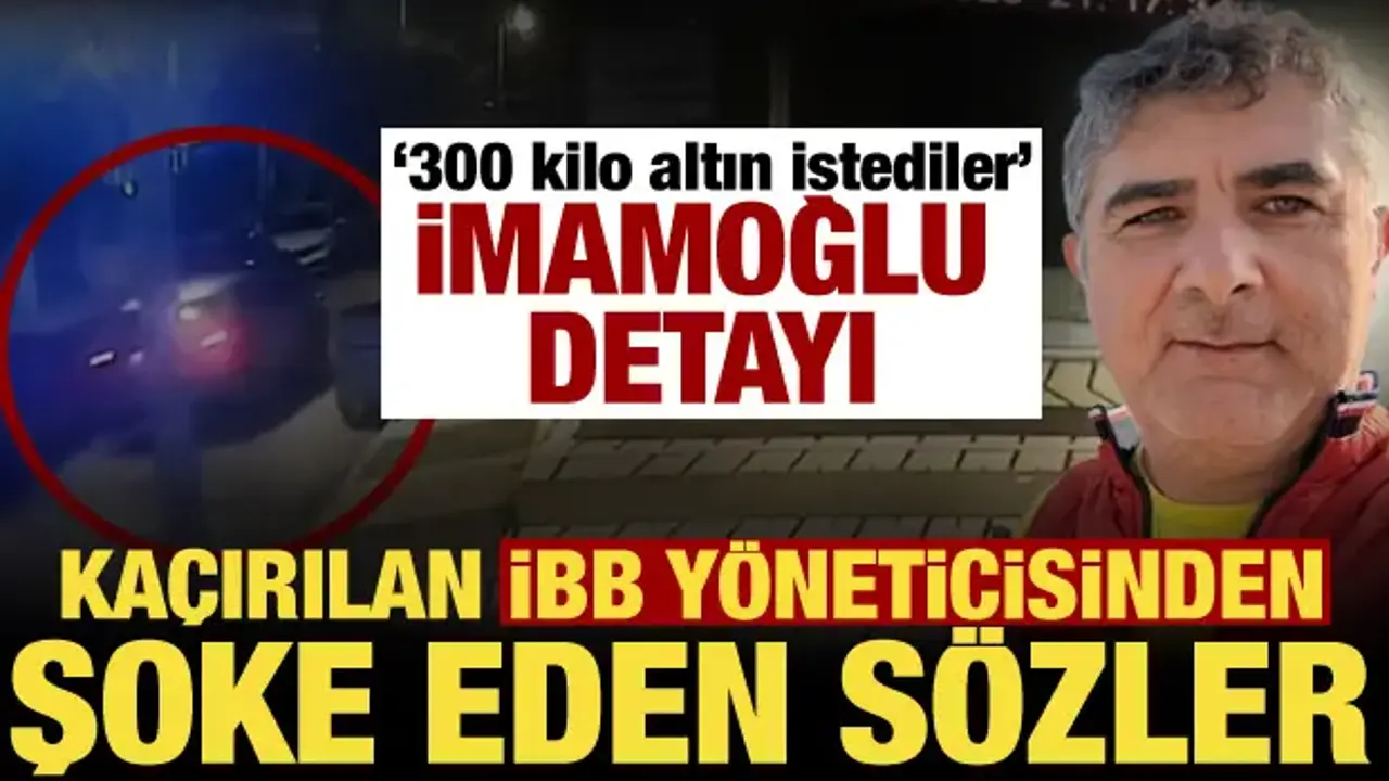 Kaçırılan Erhan Karaal'ın ifadesi ortaya çıktı! Şoke eden İmamoğlu detayı: 300 kilo altın!