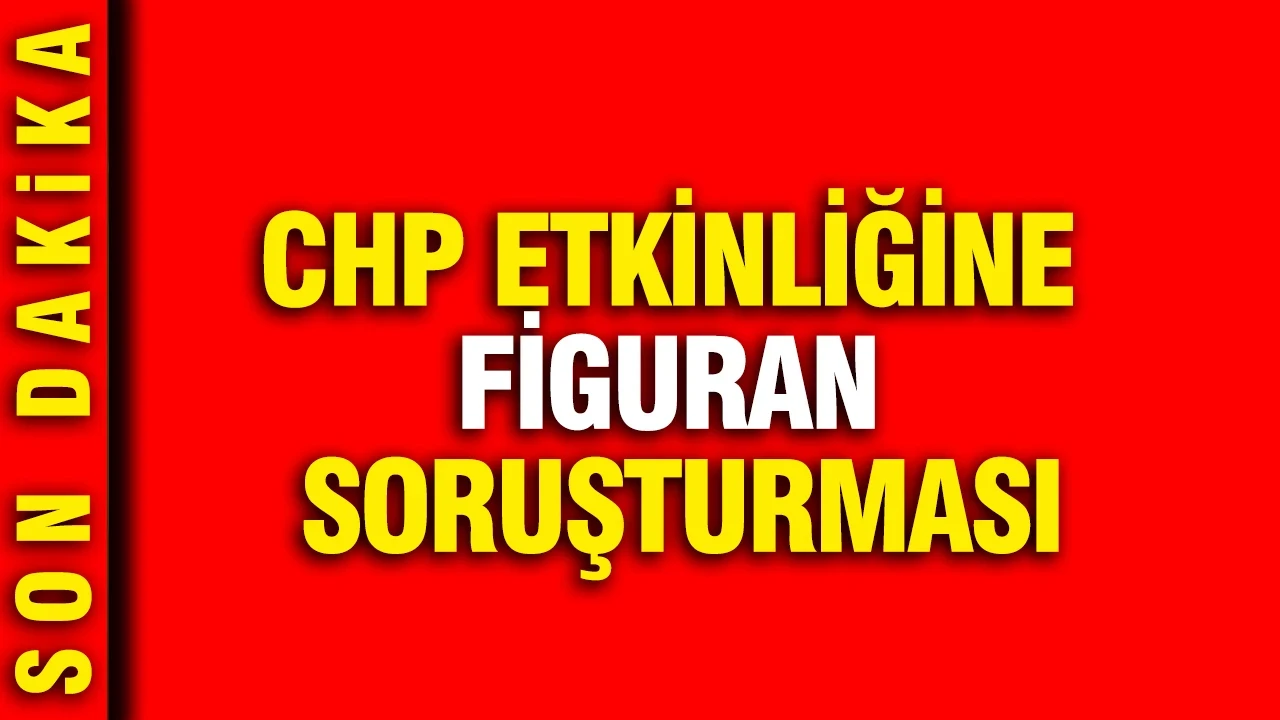 CHP etkinliğine figuran soruşturması