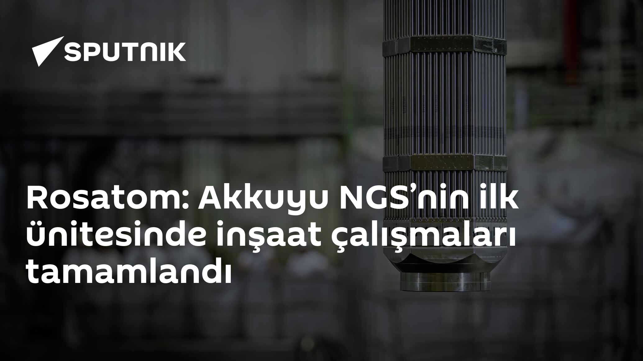 Rosatom: Akkuyu NGS’nin ilk ünitesinde inşaat çalışmaları tamamlandı
