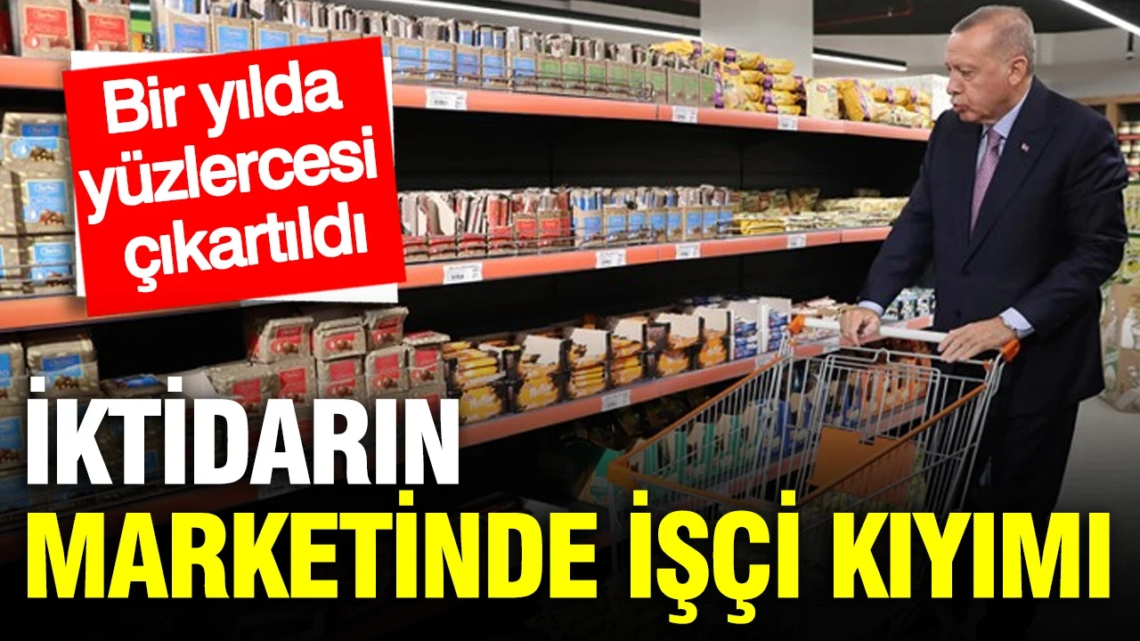 İktidarın marketinde işçi kıyımı: Bir yılda yüzlercesi çıkartıldı