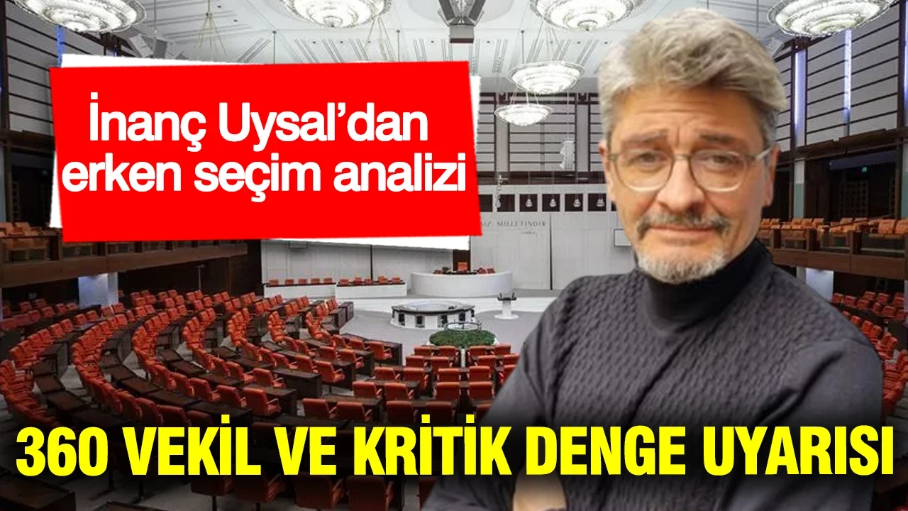 İnanç Uysal’dan erken seçim analizi: 360 vekil ve kritik denge uyarısı