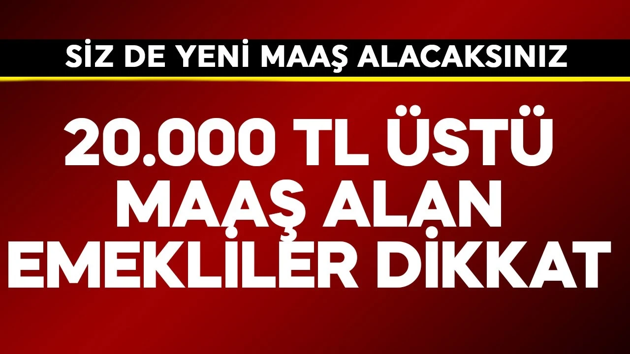 20.000 TL üstü maaş alan emekliler dikkat! Siz de yeni maaş alacaksınız