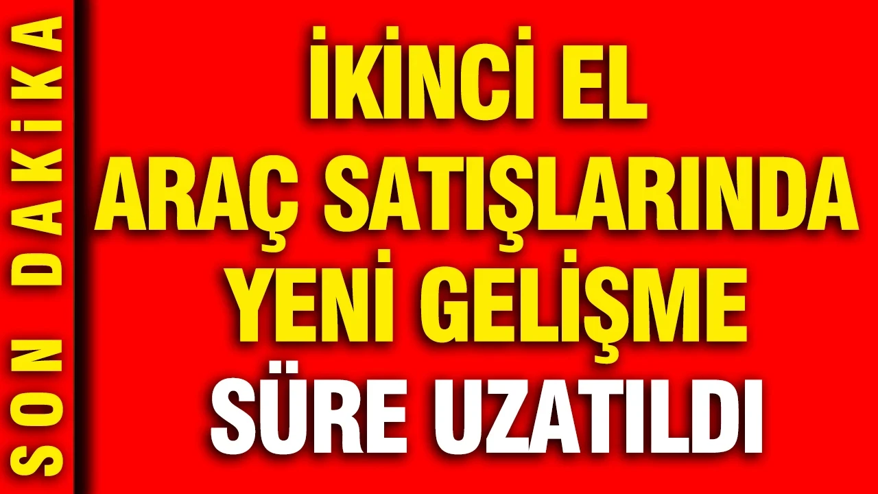 İkinci el araç satışlarında yeni gelişme: Süre uzatıldı