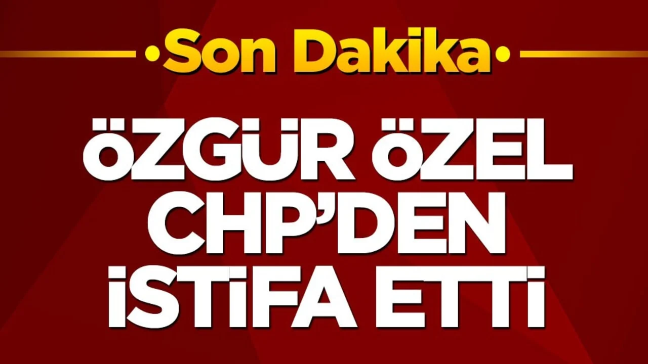 Özgür Özel, CHP'den istifa etti