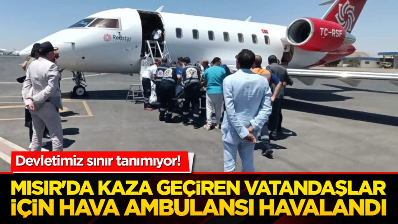 Devletimiz sınır tanımıyor! Mısır'da kaza geçiren vatandaşlar için hava ambulansı havalandı!