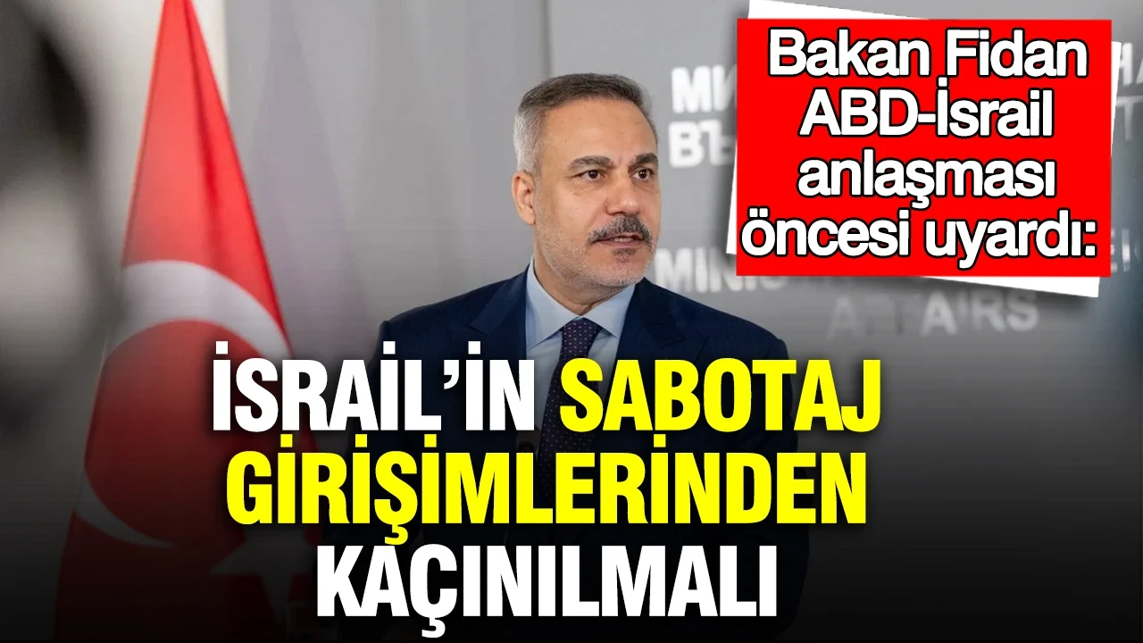 Bakan Fidan ABD-İsrail anlaşması öncesi uyardı: İsrail’in sabotaj girişimlerinden kaçınılmalı