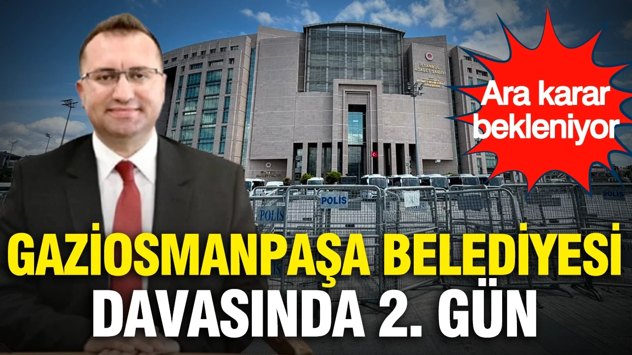 Gaziosmanpaşa Belediyesi davasında 2. gün: Ara karar bekleniyor