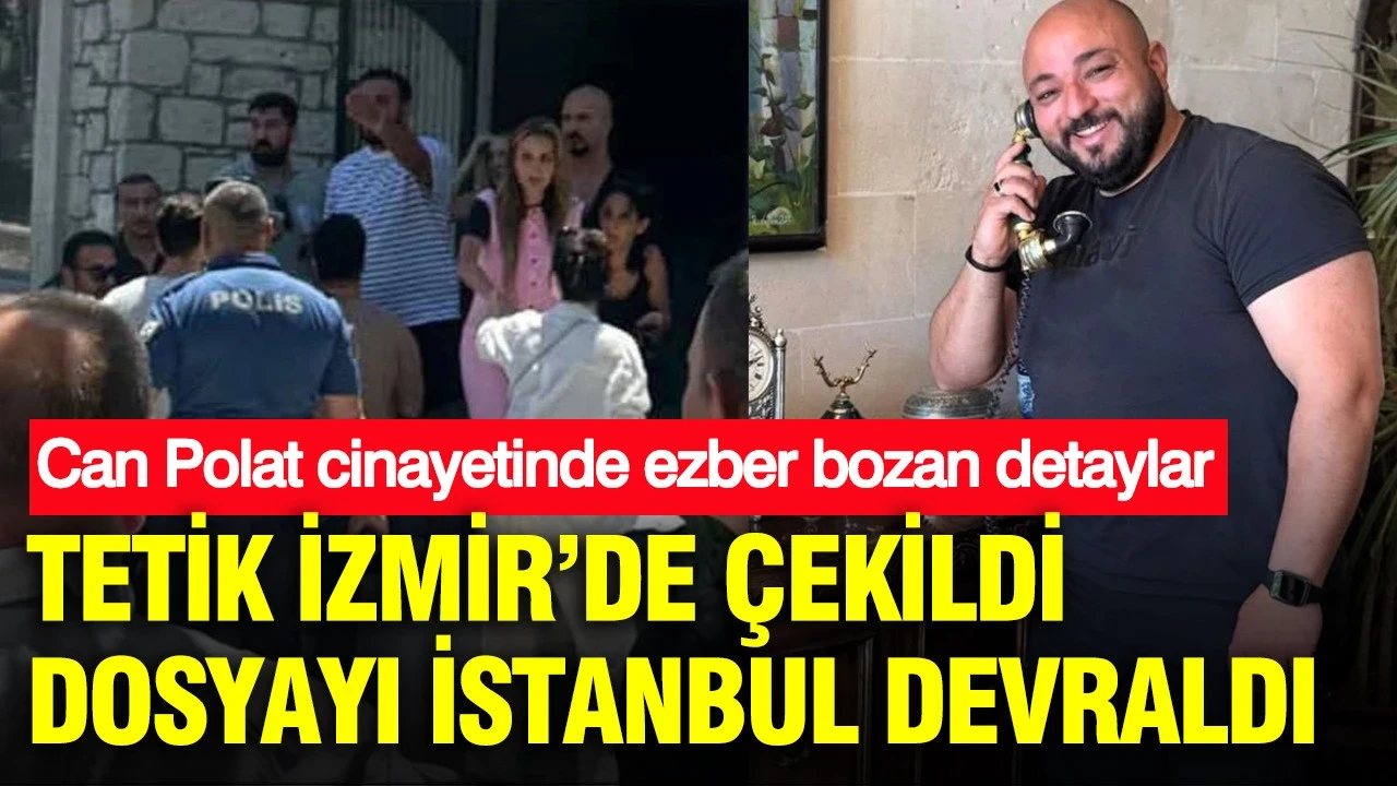 Can Polat cinayetinde ezber bozan detaylar: Tetik İzmir’de çekildi: Dosyayı İstanbul devraldı