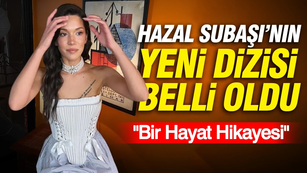 Hazal Subaşı'nın yeni dizisi belli oldu: "Bir Hayat Hikayesi"