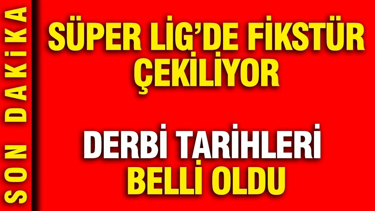Süper Lig'de fikstür çekiliyor: Derbi tarihleri belli oldu