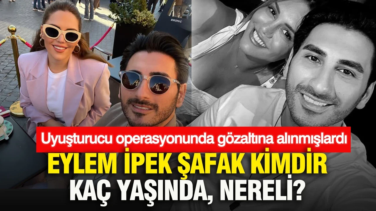 Eylem İpek Şafak kimdir, kaç yaşında, nereli? Uyuşturucu operasyonunda gözaltına alınmışlardı