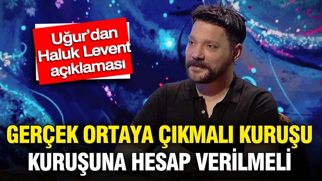 Oğuzhan Uğur’dan Haluk Levent açıklaması: Gerçek ortaya çıkmalı kuruşu kuruşuna hesap verilmeli