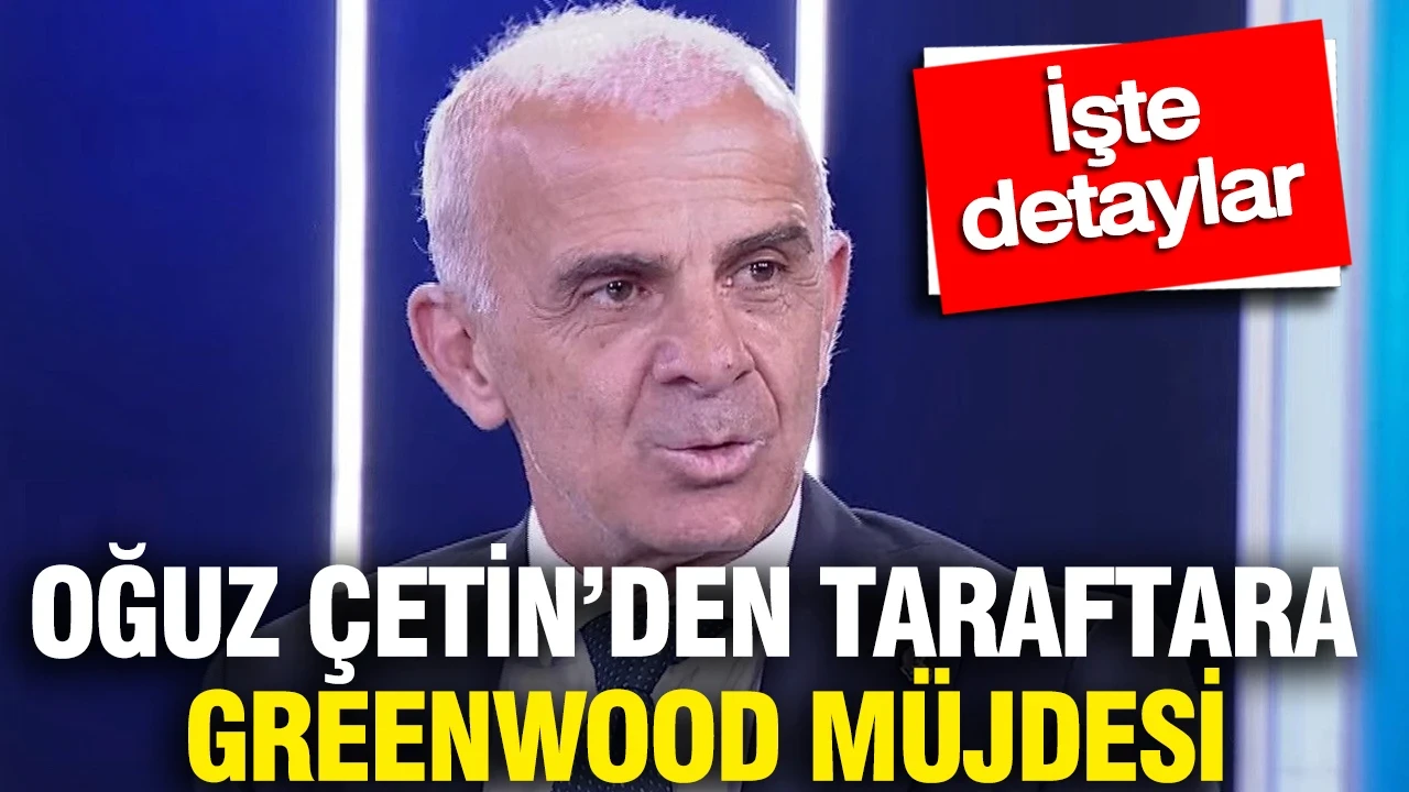 Oğuz Çetin’den taraftarı heyecanlandıran Greenwood açıklaması