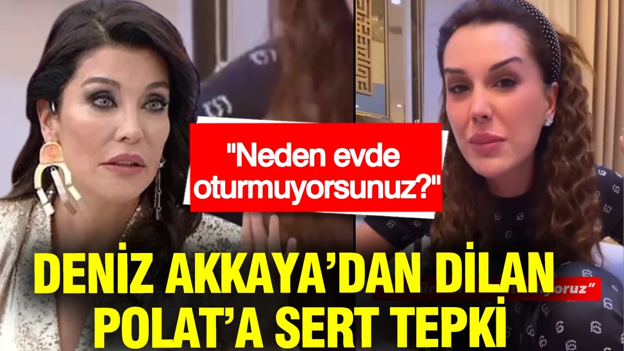 Deniz Akkaya’dan Dilan Polat’a sert tepki: Neden evde oturmuyorsunuz?