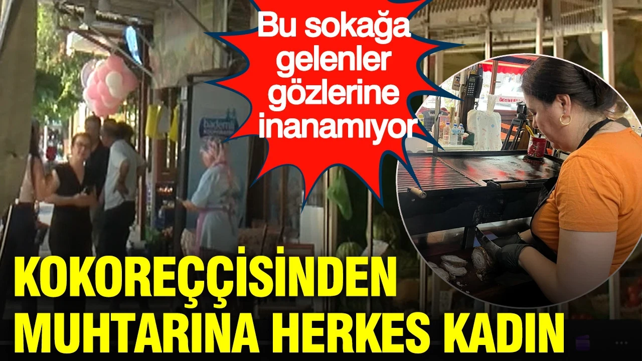 Bu sokağa gelenler gözlerine inanamıyor: Kokoreççisinden muhtarına herkes kadın