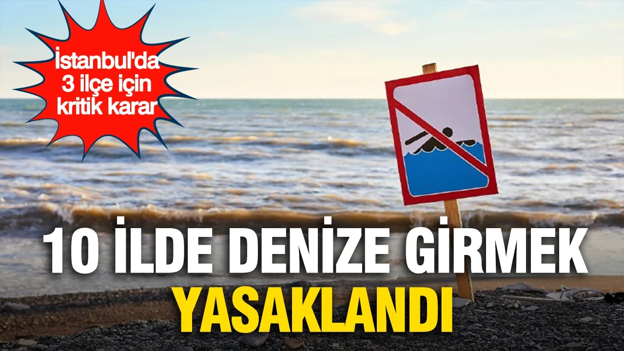 10 ilde denize girmek yasaklandı: İstanbul'da 3 ilçe için kritik karar