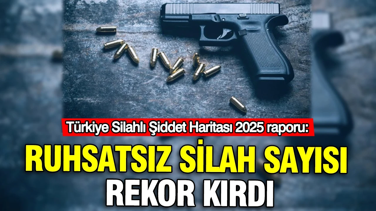 Türkiye Silahlı Şiddet Haritası 2025 raporu: Ruhsatsız silah sayısı rekor kırdı