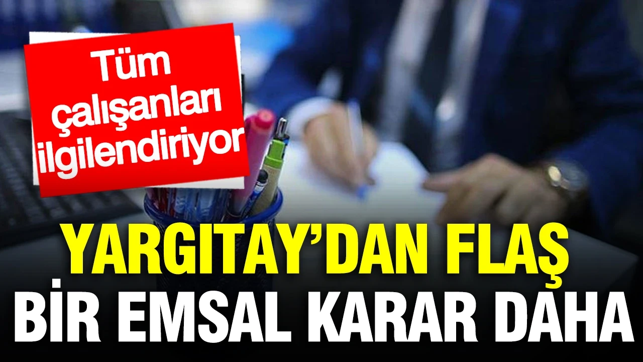 Yargıtay’dan yeni emsal karar: Tüm çalışanları ilgilendiriyor
