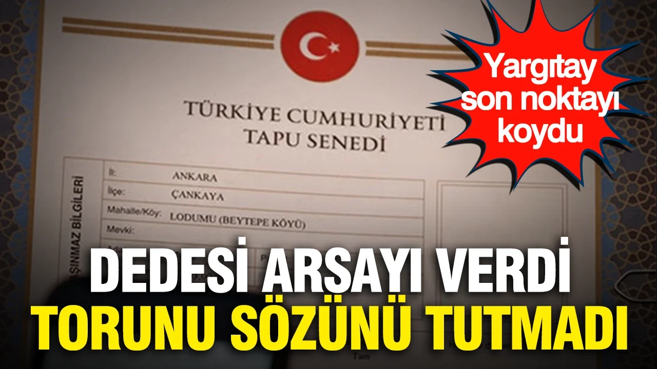 Dedesi arsayı verdi, torunu sözünü tutmadı: Yargıtay son noktayı koydu