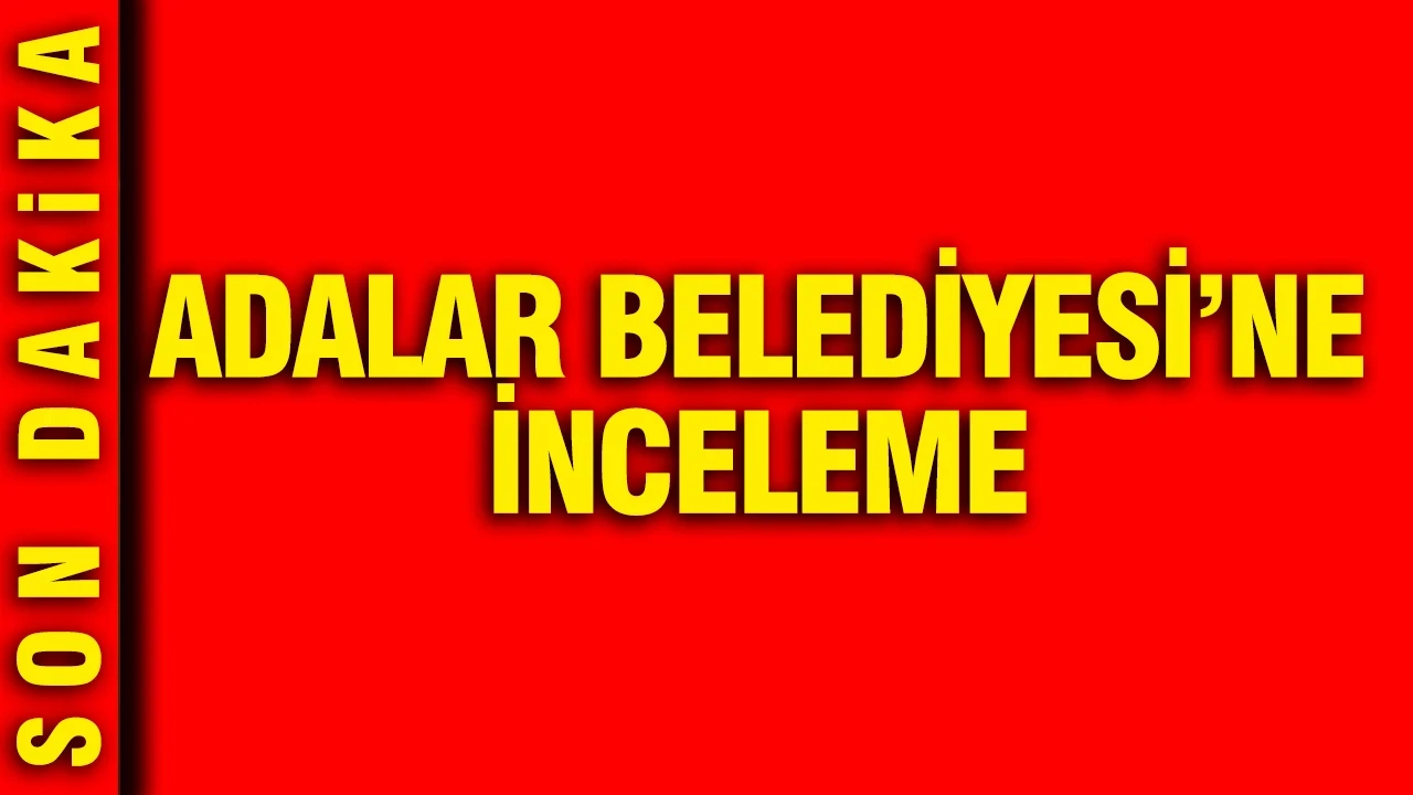 Adalar Belediyesi'nde mali inceleme: 24 imar dosyası mercek altında