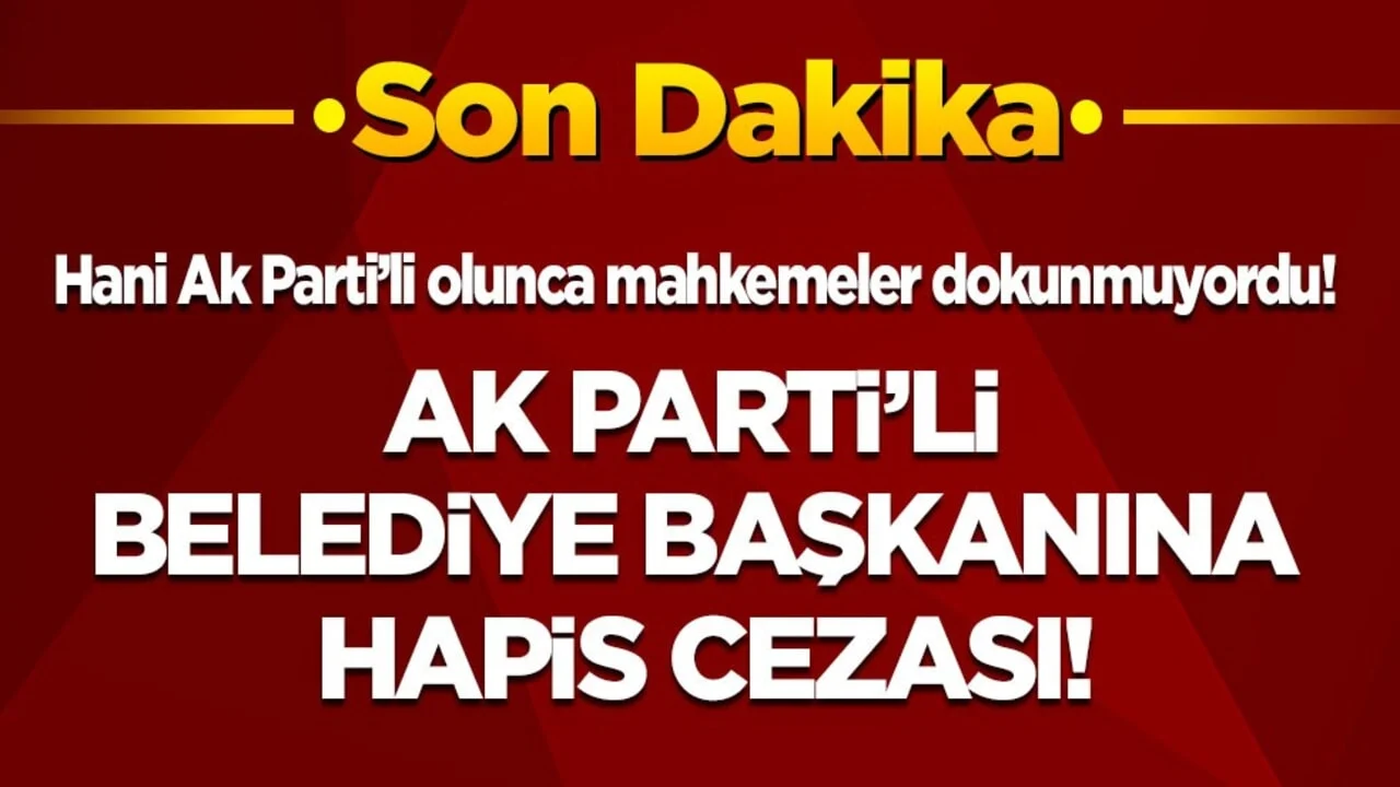 Son dakika! AK Partili Belediye Başkanı’na hapis cezası!