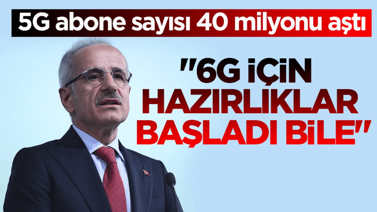 5G abone sayısı 40 milyonu aştı! Bakan Uraloğlu: 6G için hazırlıklar başladı bile