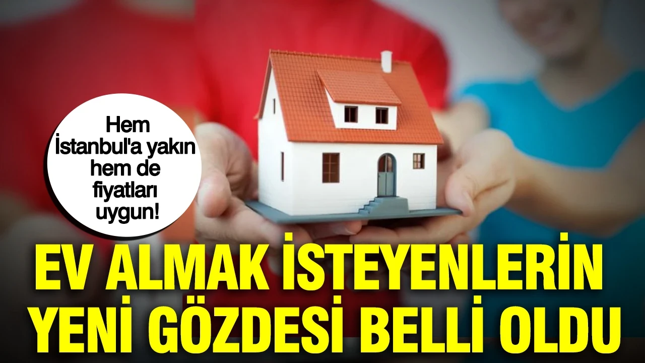 Ev almak isteyenlerin yeni gözdesi belli oldu: Hem İstanbul'a yakın hem de fiyatları uygun