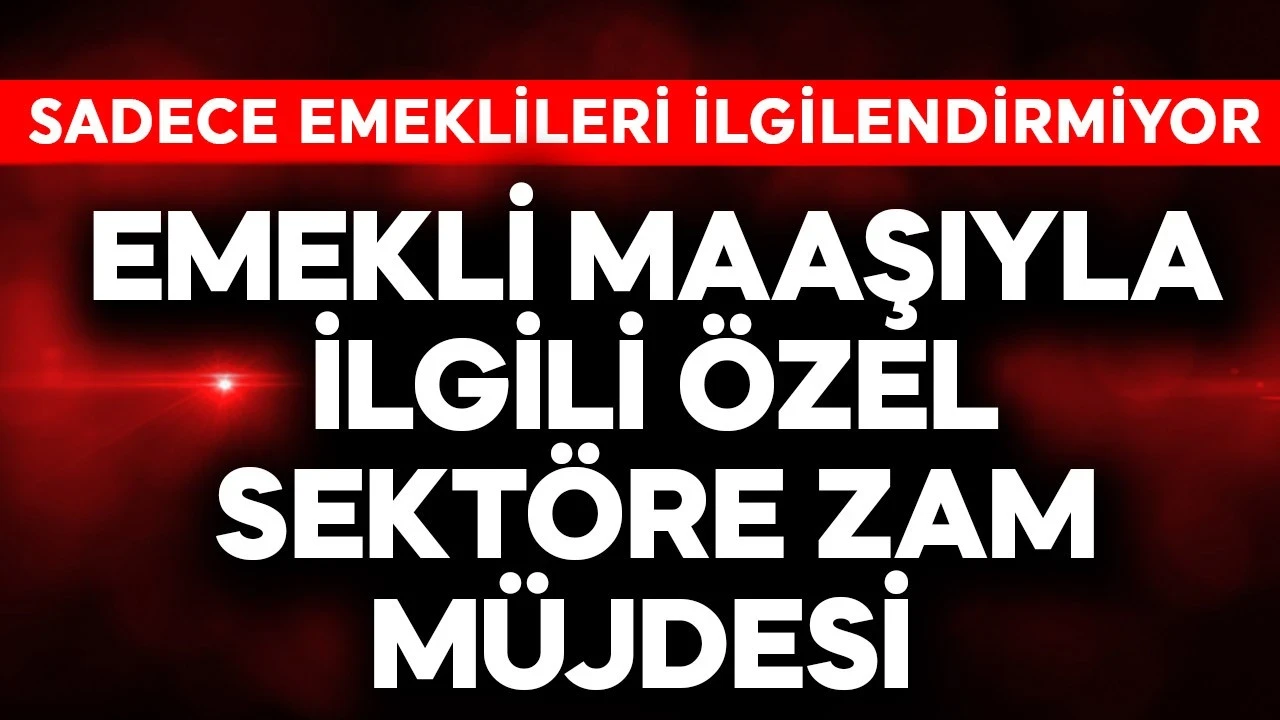 Emekli maaşıyla ilgili özel sektöre zam müjdesi